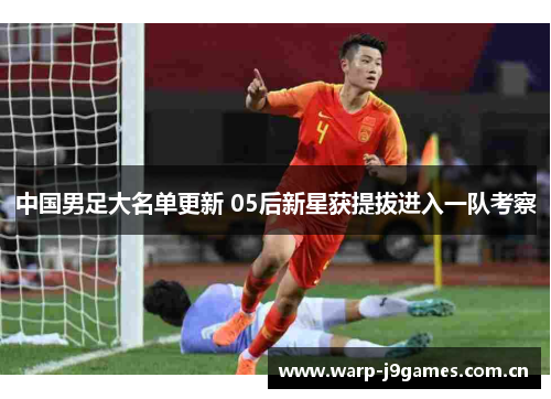 中国男足大名单更新 05后新星获提拔进入一队考察 中国男足大名单更新 05后新星获提拔进入一队考察
