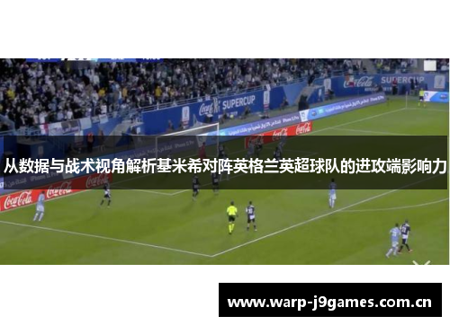 从数据与战术视角解析基米希对阵英格兰英超球队的进攻端影响力 从数据与战术视角解析基米希对阵英格兰英超球队的进攻端影响力