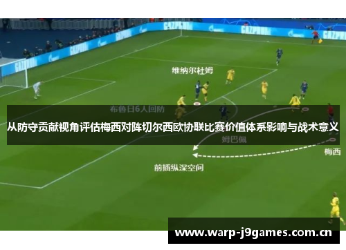 从防守贡献视角评估梅西对阵切尔西欧协联比赛价值体系影响与战术意义