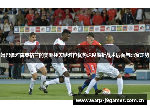 姆巴佩对阵英格兰的美洲杯关键对位优势深度解析战术层面与比赛走势 姆巴佩对阵英格兰的美洲杯关键对位优势深度解析战术层面与比赛走势