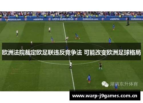 欧洲法院裁定欧足联违反竞争法 可能改变欧洲足球格局 欧洲法院裁定欧足联违反竞争法 可能改变欧洲足球格局
