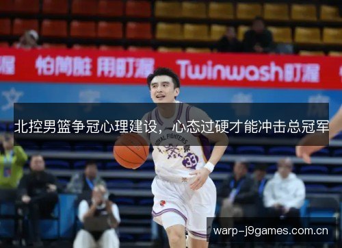 北控男篮争冠心理建设，心态过硬才能冲击总冠军