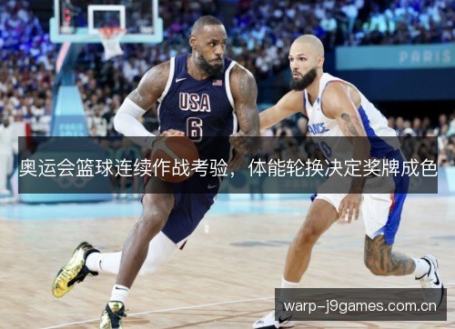 奥运会篮球连续作战考验，体能轮换决定奖牌成色